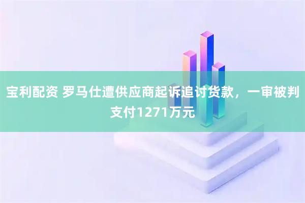 宝利配资 罗马仕遭供应商起诉追讨货款，一审被判支付1271万元