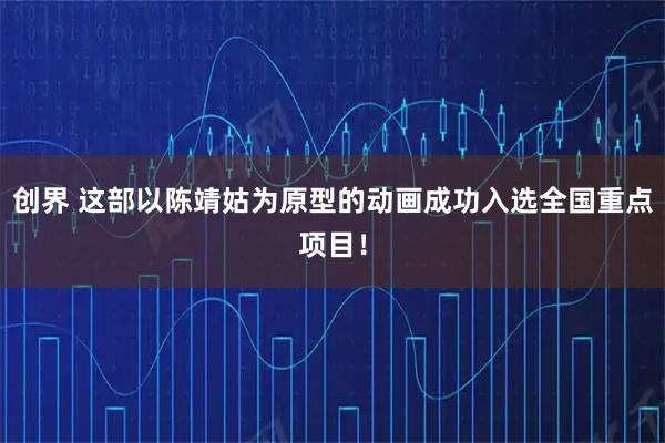 创界 这部以陈靖姑为原型的动画成功入选全国重点项目！