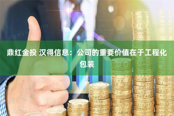 鼎红金投 汉得信息：公司的重要价值在于工程化包装