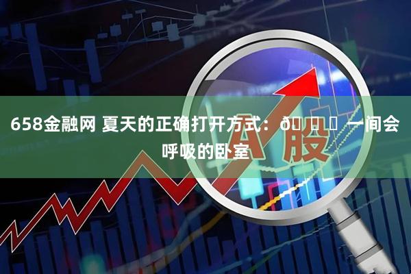658金融网 夏天的正确打开方式：🍃一间会呼吸的卧室
