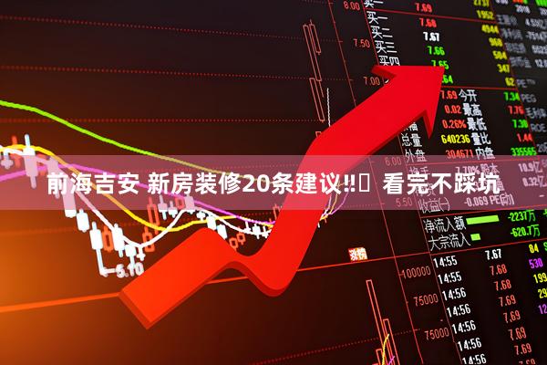 前海吉安 新房装修20条建议‼️看完不踩坑