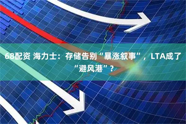 68配资 海力士：存储告别“暴涨叙事”，LTA成了“避风港”？